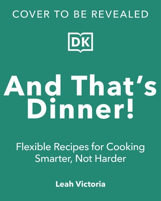 And That's Dinner!: Flexible Recipes for Cooking Smarter, Not Harder by Victoria, Leah