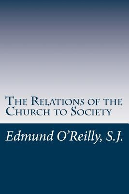 The Relations of the Church to Society by O'Reilly S. J., Edmund J.