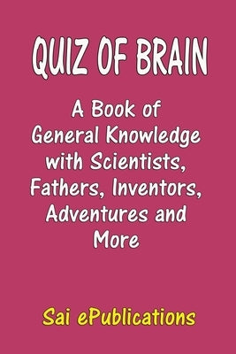 Quiz of Brain: A Book of General Knowledge with Scientists, Fathers, Inventors, Adventures and More by Epublications, Sai