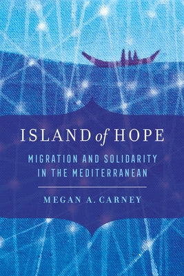 Island of Hope: Migration and Solidarity in the Mediterranean by Carney, Megan A.