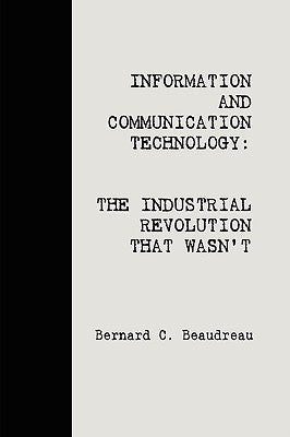 ICT: The Industrial Revolution That Wasn't by Beaudreau, Bernard C.