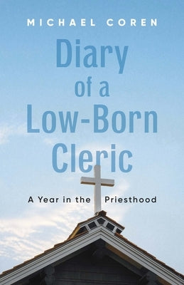 Diary of a Low-Born Cleric: A Year in the Priesthood by Coren, Michael