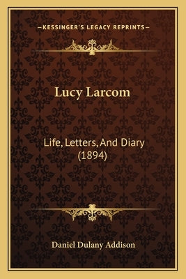 Lucy Larcom: Life, Letters, And Diary (1894) by Addison, Daniel Dulany