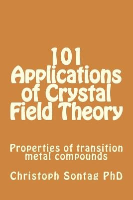 101 Applications of Crystal Field Theory: Properties of transition metal compounds by Sontag, Christoph