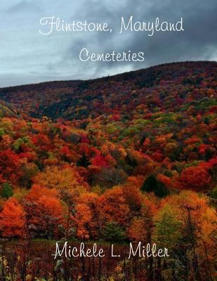 Flintstone, Maryland Cemeteries by Miller, Michele L.