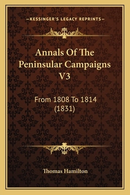 Annals Of The Peninsular Campaigns V3: From 1808 To 1814 (1831) by Hamilton, Thomas
