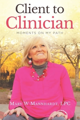 Client to Clinician: Moments on My Path by Mannhardt Lpc, Mary W.