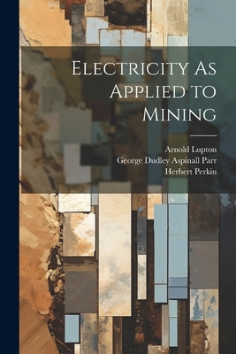 Electricity As Applied to Mining by Parr, George Dudley Aspinall