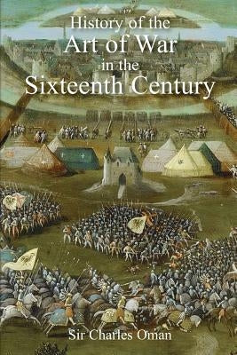 Sir Charles Oman's The History of the Art of War in the Sixteenth Century by Oman, Charles William