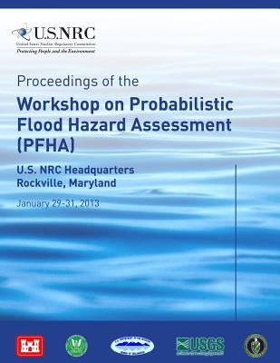 Proceedings of the Workshop on Probabilistic Flood Hazard Assessment (PFHA): U.S. NRC Headquarters Rockville, Maryland by Commssion, U. S. Nuclear Regulatory
