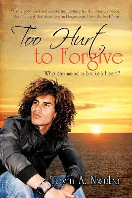 Too Hurt to Forgive: Who Can Mend a Broken Heart? by Nwuba, Toyin A.