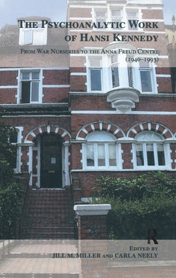 The Psychoanalytic Work of Hansi Kennedy: From War Nurseries to the Anna Freud Centre (1940-1993) by Miller, Jill M.