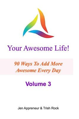 Your Awesome Life! Volume 3: 90 Ways To Add MORE Awesome Every Day by Rock, Trish