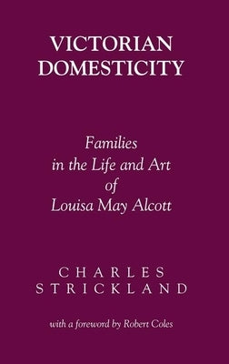 Victorian Domesticity: Families in the Life and Art of Louisa May Alcott by Strickland, Charles