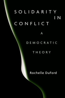 Solidarity in Conflict: A Democratic Theory by Duford, Rochelle