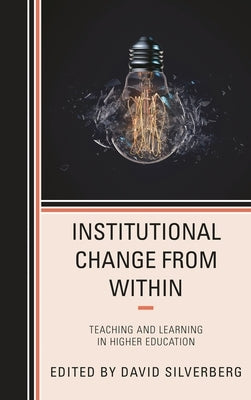 Institutional Change from Within: Teaching and Learning in Higher Education by Silverberg, David
