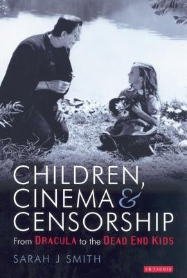 Children, Cinema and Censorship: From Dracula to the Dead End Kids by Smith, Sarah