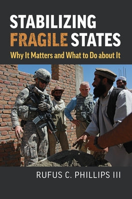 Stabilizing Fragile States: Why It Matters and What to Do about It by Phillips, Rufus C.
