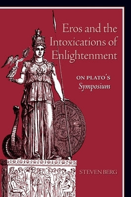Eros and the Intoxications of Enlightenment: On Plato's Symposium by Berg, Steven