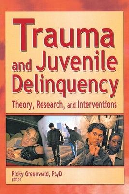 Trauma and Juvenile Delinquency: Theory, Research, and Interventions by Greenwald, Ricky