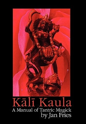 Kali Kaula: A Manual of Tantric Magick by Fries, Jan
