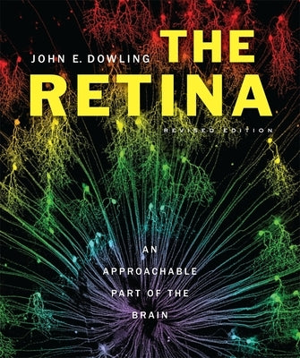 The Retina: An Approachable Part of the Brain by Dowling, John E.