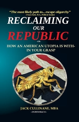Reclaiming Our Republic: Or How an American Utopia is Within Your Grasp by Cullinane, Jack