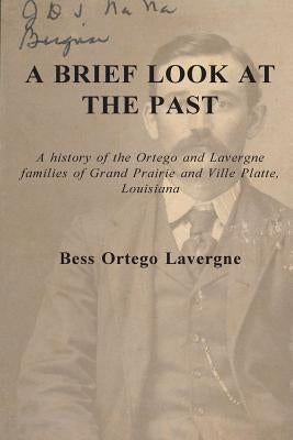 A Brief Look at the Past: A history of the Ortego and Lavergne families of Grand Prairie and Ville Platte, Louisiana by Davenport, James E.