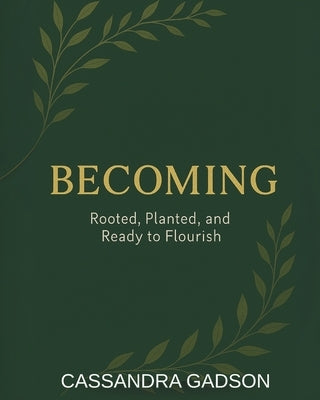 Becoming: Rooted, Planted and Ready to Flourish by Gadson, Cassandra