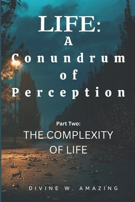 Life: A Conundrum of Perception (Part Two: The Complexity of Life) by Amazing, Divine Winner