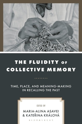 The Fluidity of Collective Memory: Time, Place, and Meaning-Making in Recalling the Past by Králová, Katerina