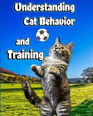Understanding Cat Behavior and Training: A Comprehensive Guide to Feline Behavior and Positive Training Techniques by Jones, Willie