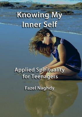 Knowing My Inner Self: Applied Spirituality for Teenagers by Naghdy, Fazel