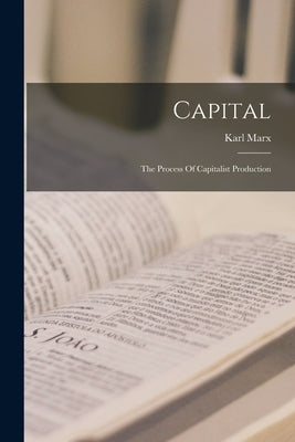 Capital: The Process Of Capitalist Production by Marx, Karl