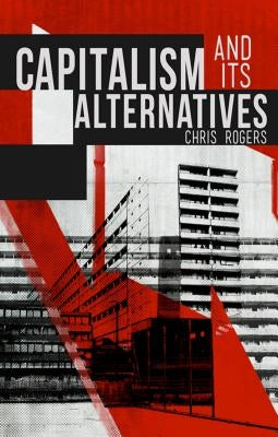 Capitalism and Its Alternatives by Rogers, Chris
