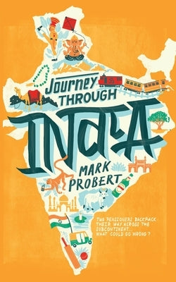 Journey through India: Two pensioners backpack their way across the subcontinent... what could go wrong? by Probert, Mark