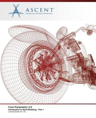Creo Parametric 2.0: Introduction to Solid Modeling - Part 1 by Ascent -. Center for Technical Knowledge