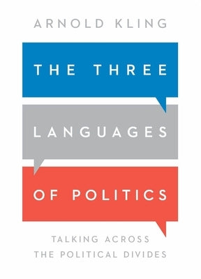 The Three Languages of Politics: Talking Across the Political Divides by Kling, Arnold