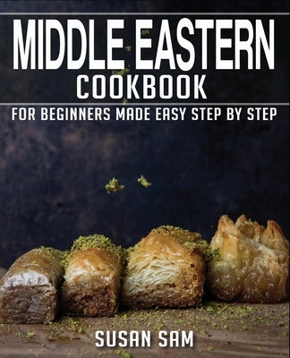 Middle Eastern Cookbook: Book 3, for Beginners Made Easy Step by Step by Sam, Susan