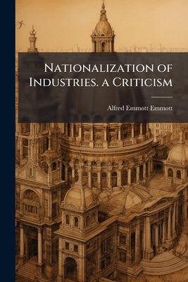 Nationalization of Industries. a Criticism by Emmott, Alfred Emmott