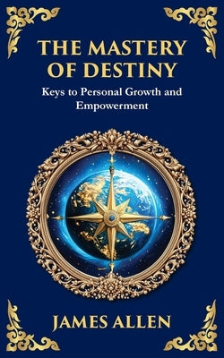 The Mastery of Destiny: Keys to Personal Growth and Empowerment by Allen, James