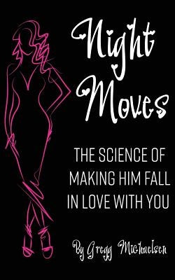 Night Moves: The Science Of Making Him Fall In Love With You by Michaelsen, Gregg