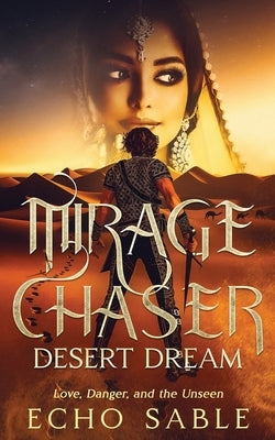 Mirage Chaser: Desert Dream: Love, Danger, and the Unseen by Sable, Echo