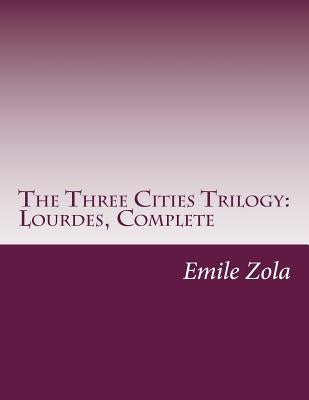 The Three Cities Trilogy: Lourdes, Complete by Zola, Emile