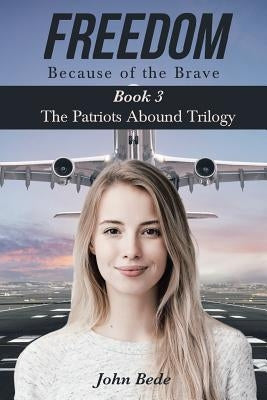 Freedom Because of the Brave: Book 3 The Patriots Abound Trilogy by Bede, John