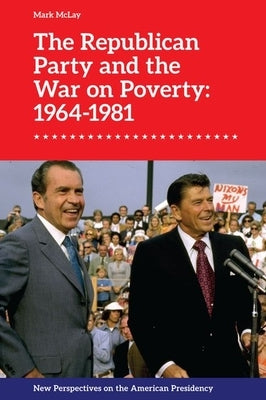 The Republican Party and the War on Poverty: 1964-1981 by McLay, Mark