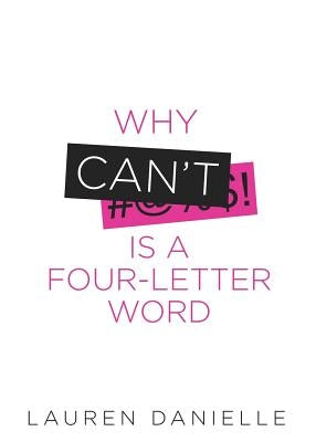 Why Can't Is a Four-Letter Word: Creating Healthy Rebellion Against Roadblocks and Glass Ceilings of Potential by Danielle, Lauren