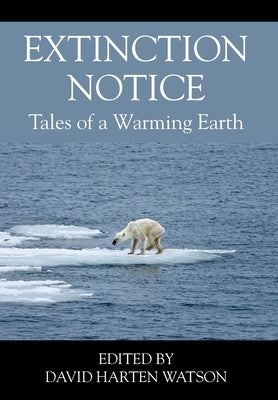 Extinction Notice: Tales of a Warming Earth by Watson, David Harten