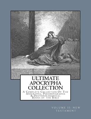 Ultimate Apocrypha Collection [Volume II: New Testament]: A Complete Collection Of The Apocrypha, Pseudepigrapha & Deuterocanonical Books of the Bible by Shaver, Derek A.
