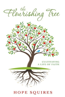 The Flourishing Tree: Cultivating a Life of Faith by Squires, Hope